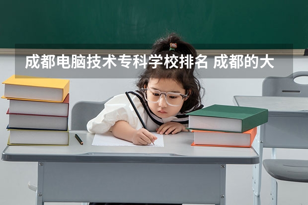 成都电脑技术专科学校排名 成都的大专学校排名