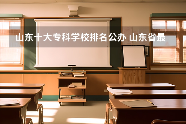 山东十大专科学校排名公办 山东省最好的专科学校排名公办