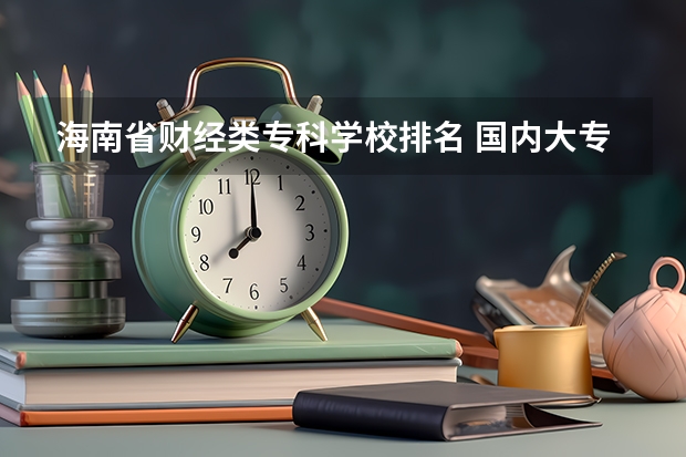 海南省财经类专科学校排名 国内大专排名前十位的院校