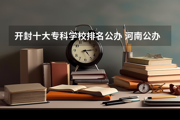 开封十大专科学校排名公办 河南公办职高排名