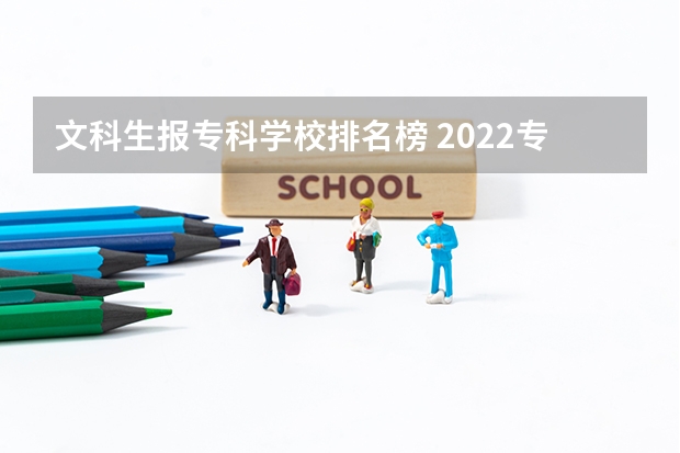 文科生报专科学校排名榜 2022专科学校排行榜