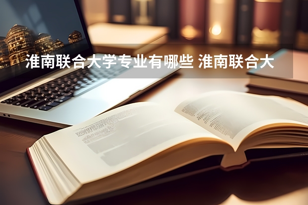 淮南联合大学专业有哪些 淮南联合大学优势专业有什么