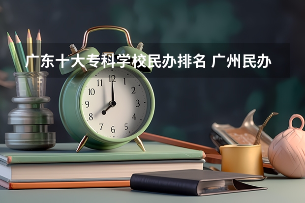 广东十大专科学校民办排名 广州民办大专院校比较好的学校