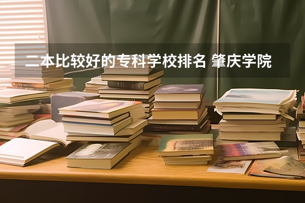 二本比较好的专科学校排名 肇庆学院的排名如何？