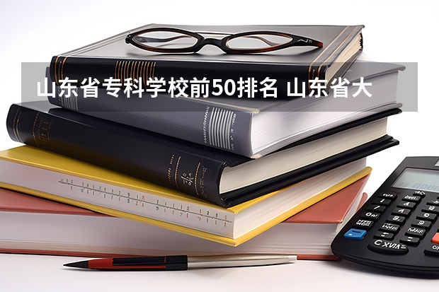 山东省专科学校前50排名 山东省大专学校排名