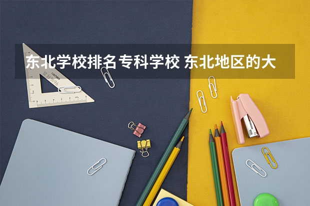 东北学校排名专科学校 东北地区的大专院校都有哪些