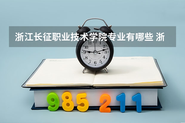 浙江长征职业技术学院专业有哪些 浙江长征职业技术学院优势专业有什么