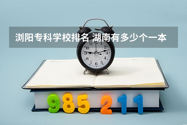 浏阳专科学校排名 湖南有多少个一本的学校