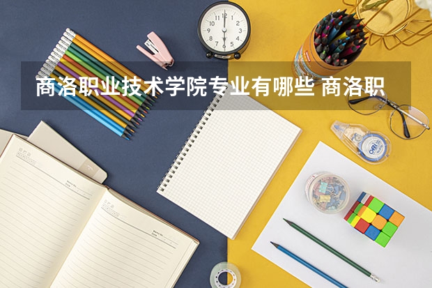 商洛职业技术学院专业有哪些 商洛职业技术学院优势专业有什么