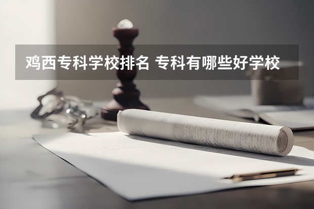 鸡西专科学校排名 专科有哪些好学校？