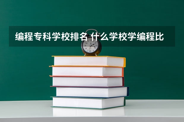 编程专科学校排名 什么学校学编程比较好？