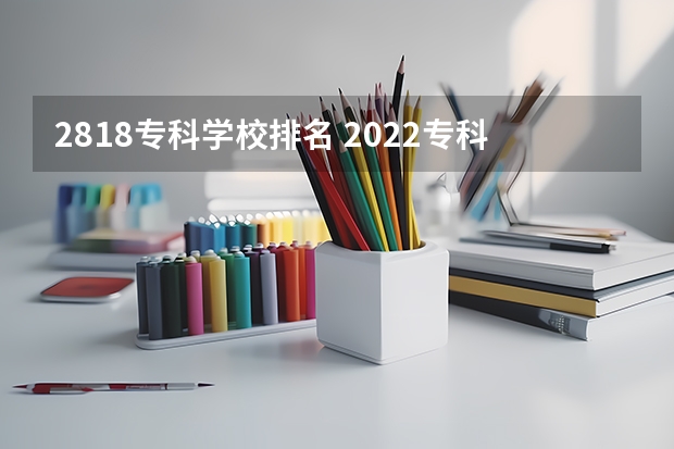 2818专科学校排名 2022专科院校排名