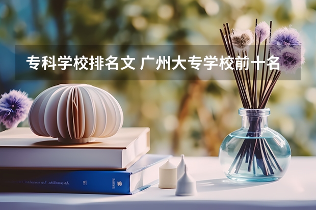 专科学校排名文 广州大专学校前十名学校