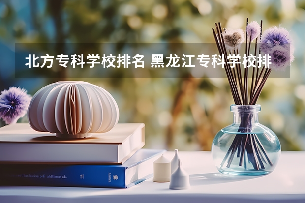 北方专科学校排名 黑龙江专科学校排名