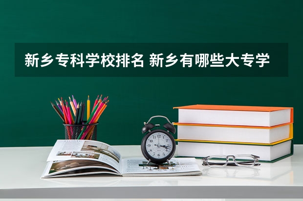 新乡专科学校排名 新乡有哪些大专学校