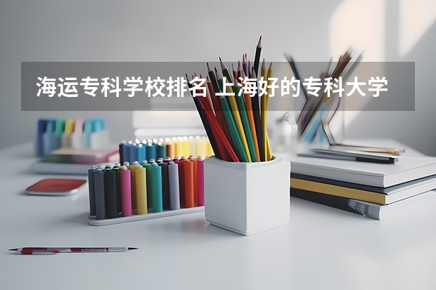 海运专科学校排名 上海好的专科大学排名