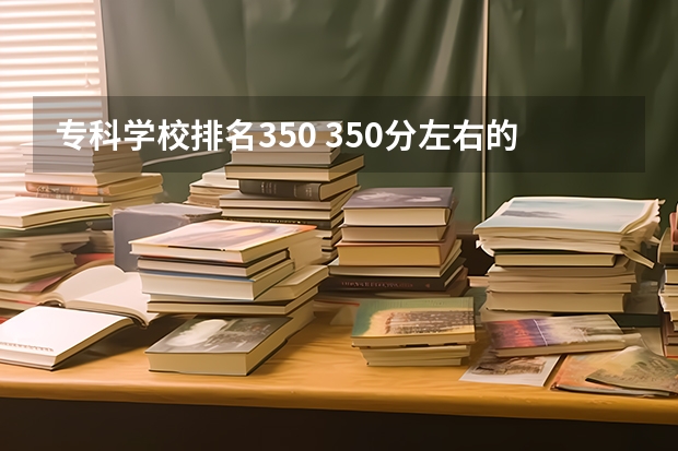 专科学校排名350 350分左右的好大专