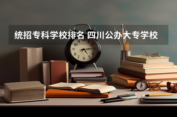 统招专科学校排名 四川公办大专学校排名及分数线