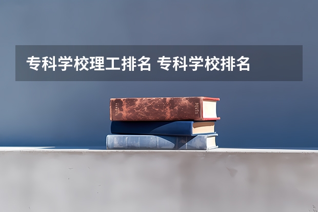 专科学校理工排名 专科学校排名