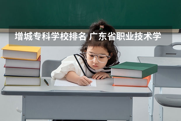 增城专科学校排名 广东省职业技术学院排名前十