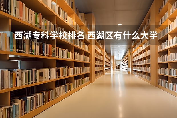 西湖专科学校排名 西湖区有什么大学