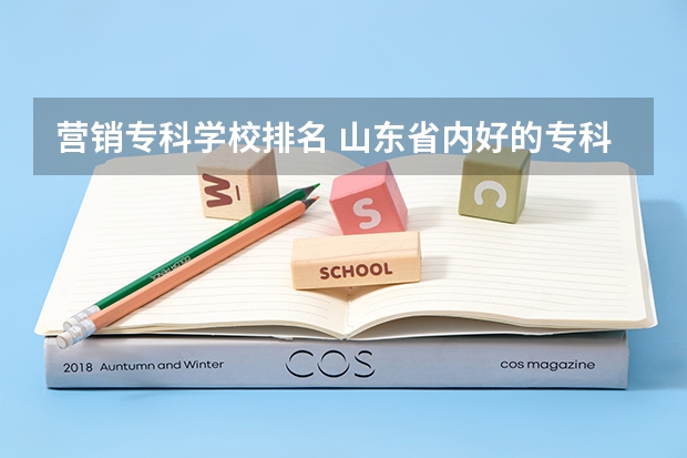 营销专科学校排名 山东省内好的专科学校排名