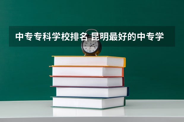 中专专科学校排名 昆明最好的中专学校排名