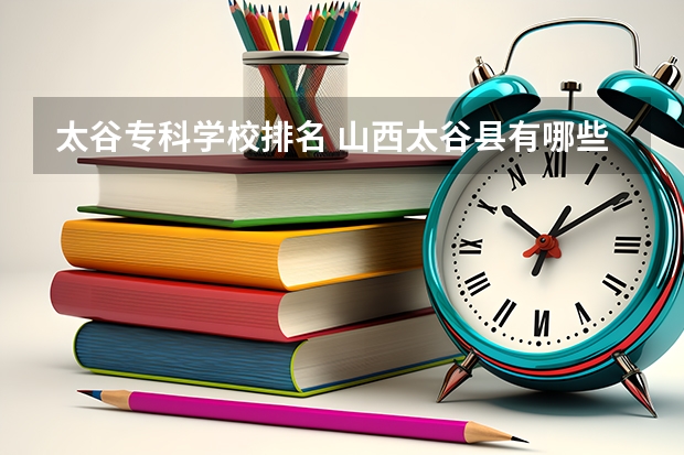 太谷专科学校排名 山西太谷县有哪些大学？