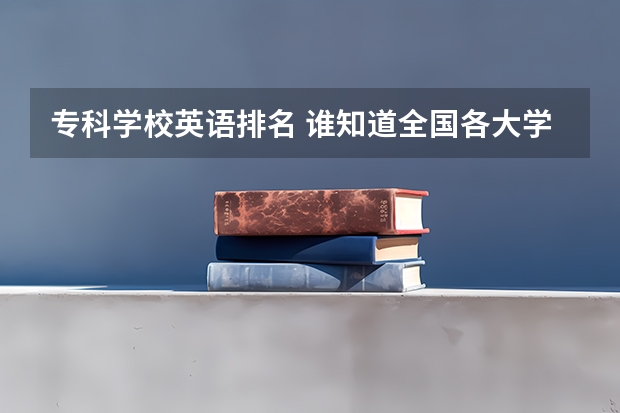 专科学校英语排名 谁知道全国各大学英语专业排名？