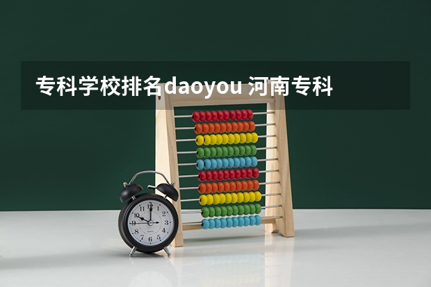 专科学校排名daoyou 河南专科学校排名