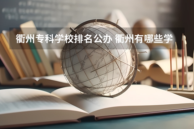 衢州专科学校排名公办 衢州有哪些学校?