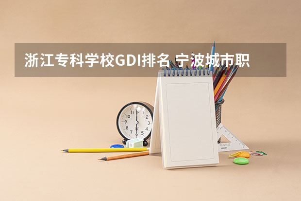 浙江专科学校GDI排名 宁波城市职业技术学院排名