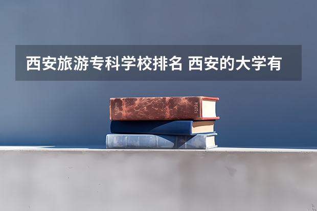 西安旅游专科学校排名 西安的大学有哪些