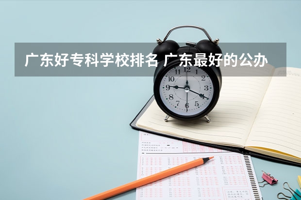 广东好专科学校排名 广东最好的公办大专排名前20