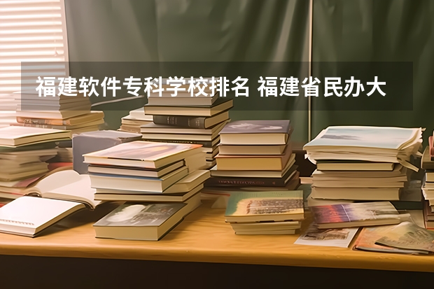 福建软件专科学校排名 福建省民办大专学校排名是怎样的？