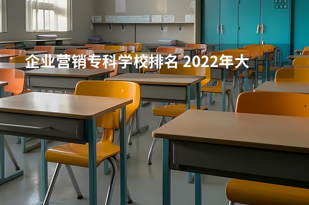 企业营销专科学校排名 2022年大专院校排名