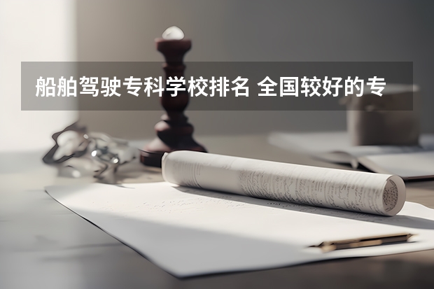 船舶驾驶专科学校排名 全国较好的专科学校排名