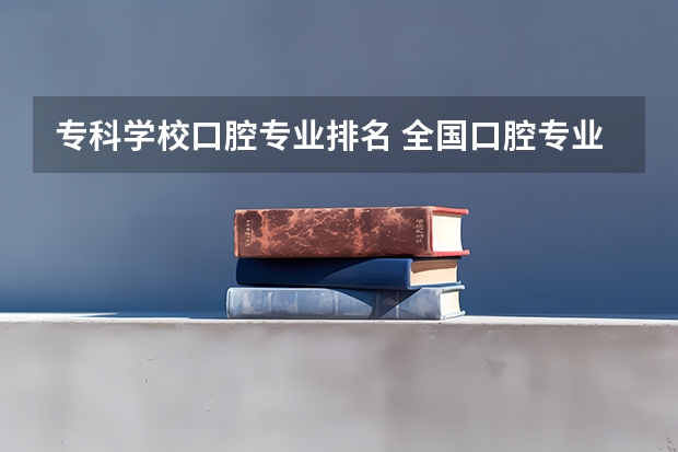 专科学校口腔专业排名 全国口腔专业院校排名