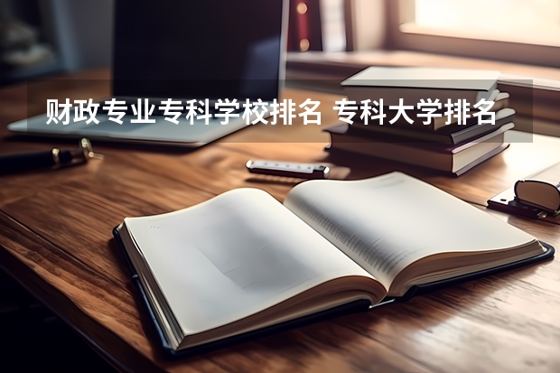 财政专业专科学校排名 专科大学排名全国排名榜