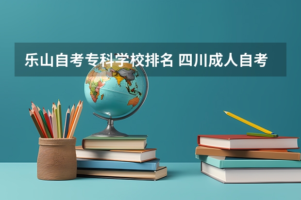 乐山自考专科学校排名 四川成人自考可以报的学校有哪些