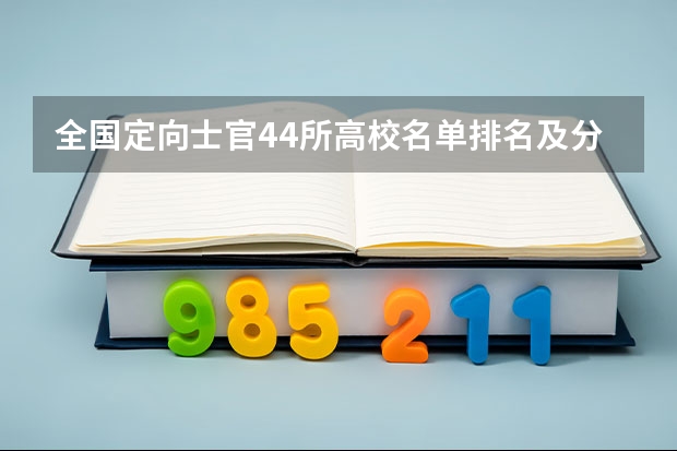 全国定向士官44所高校名单排名及分数线2023(文理科参考) 定向士官最好的学校 定向士官学校排名及录取线