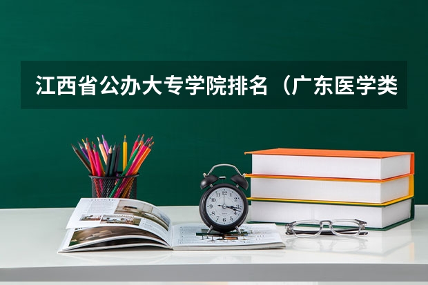 江西省公办大专学院排名（广东医学类大专院校排名）