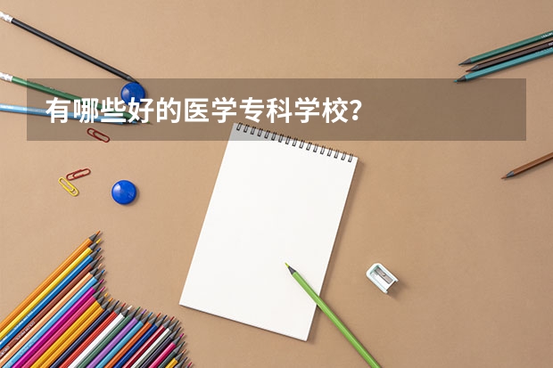 有哪些好的医学专科学校？