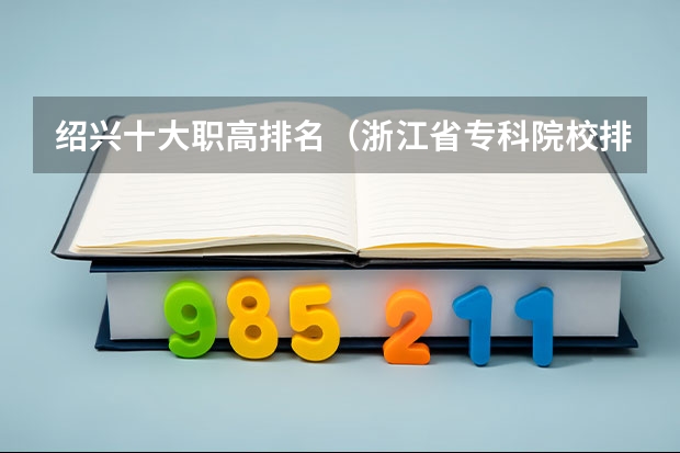 绍兴十大职高排名（浙江省专科院校排名）