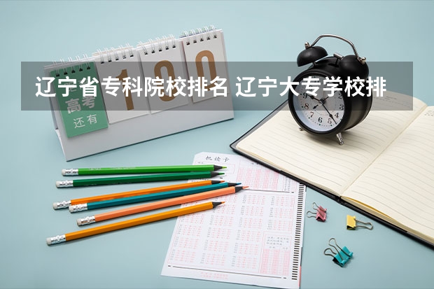 辽宁省专科院校排名 辽宁大专学校排行榜 沈阳工业大学是一本还是二本学校？