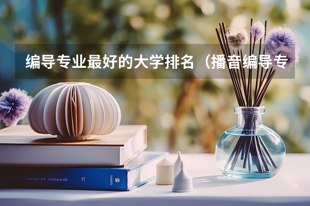 编导专业最好的大学排名（播音编导专业大学排名）