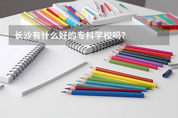 长沙有什么好的专科学校吗？