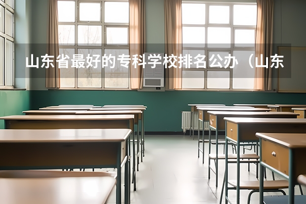 山东省最好的专科学校排名公办（山东省内好的专科学校排名）