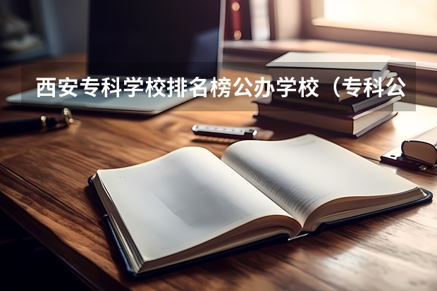 西安专科学校排名榜公办学校（专科公办学校排名最新排名）