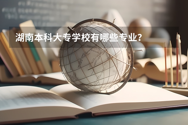 湖南本科大专学校有哪些专业？